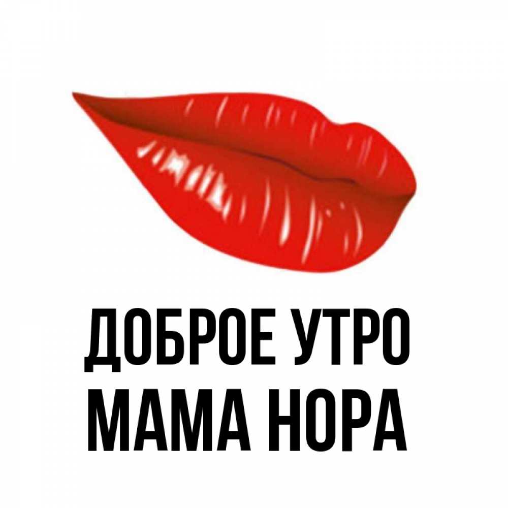 Открытка на каждый день с именем, Мама-Нора Доброе утро утрешний поцелуй Прикольная открытка с пожеланием онлайн скачать бесплатно 