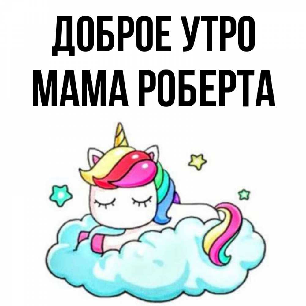 Открытка на каждый день с именем, Мама-Роберта Доброе утро радужное утро Прикольная открытка с пожеланием онлайн скачать бесплатно 