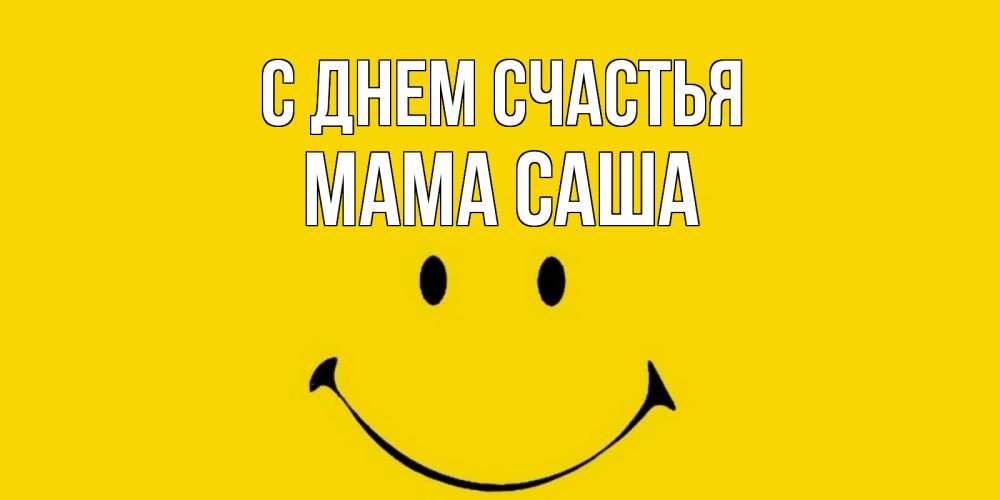 Открытка на каждый день с именем, Мама-Саша С днем счастья радость и улыбка Прикольная открытка с пожеланием онлайн скачать бесплатно 