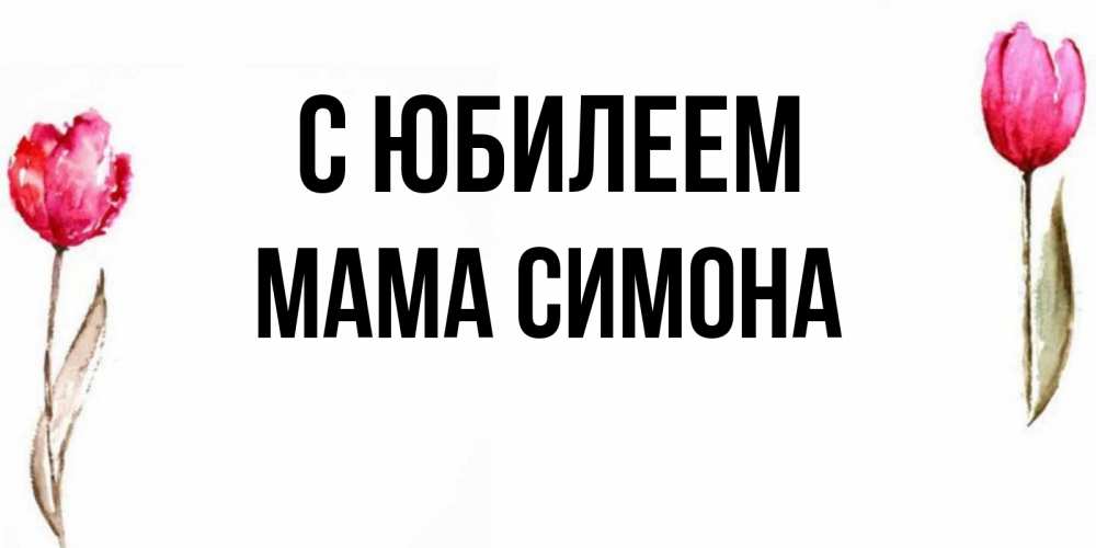 Открытка на каждый день с именем, Мама-Симона С юбилеем открытки акварелью с цветами Прикольная открытка с пожеланием онлайн скачать бесплатно 