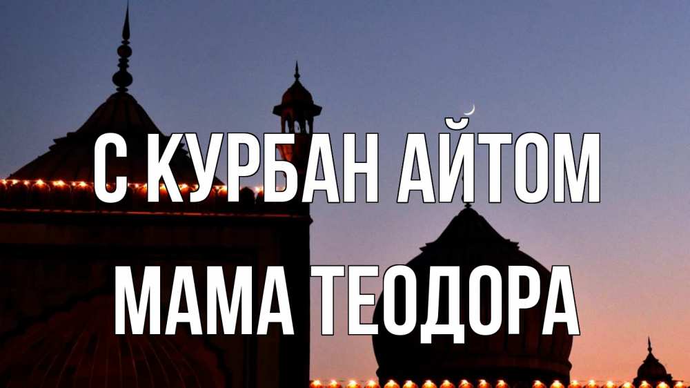 Открытка на каждый день с именем, Мама-Теодора С курбан айтом мечеть Прикольная открытка с пожеланием онлайн скачать бесплатно 