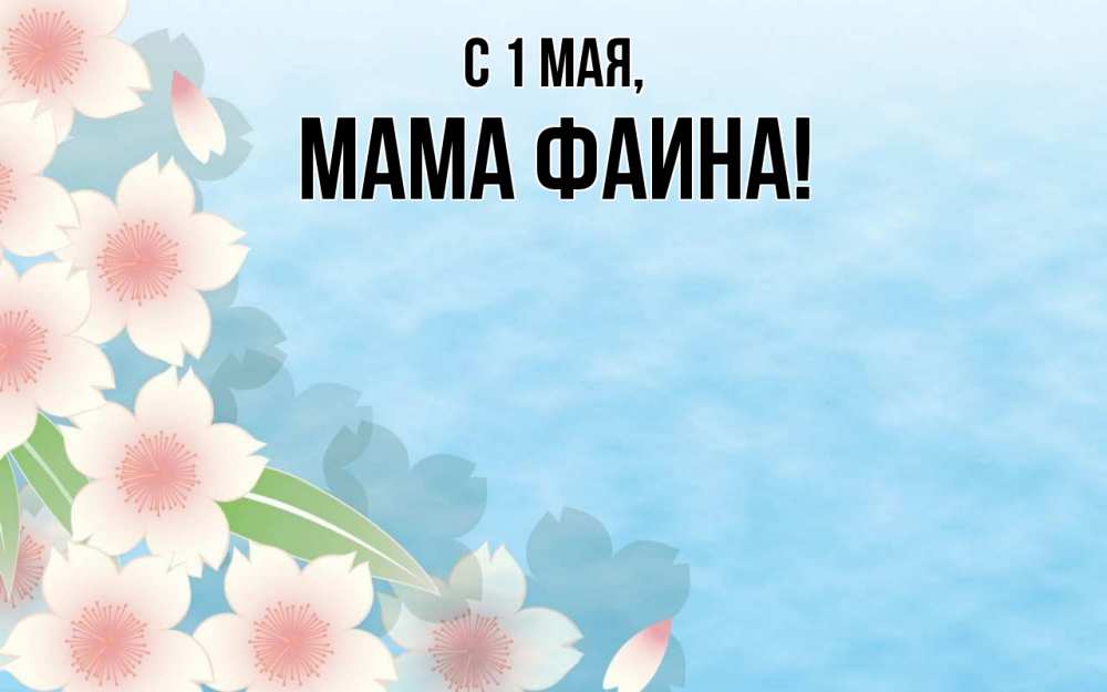 Открытка на каждый день с именем, Мама-Фаина С 1 мая С 1 мая 1 Прикольная открытка с пожеланием онлайн скачать бесплатно 
