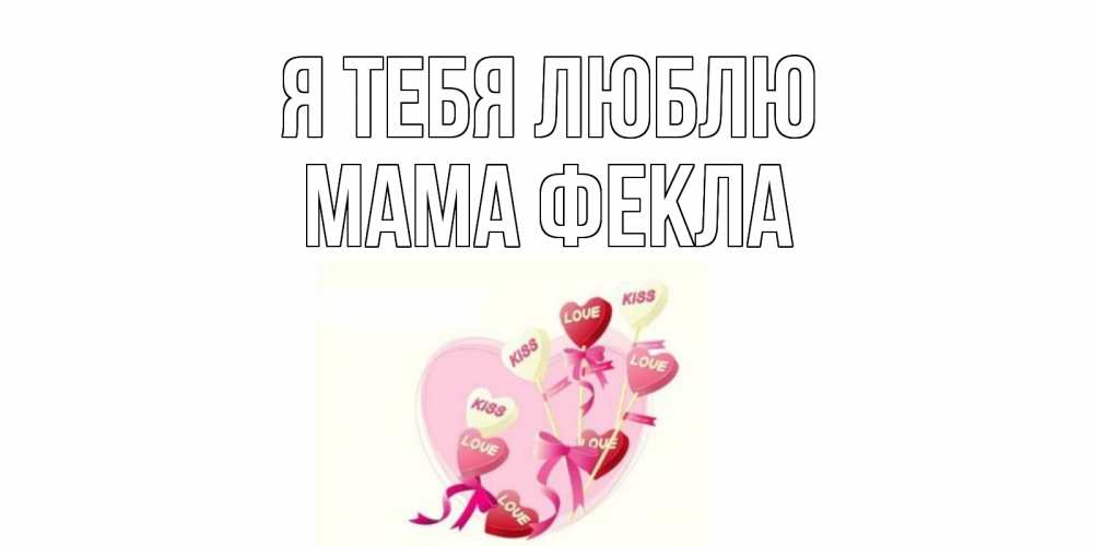Открытка на каждый день с именем, Мама-Фекла Я тебя люблю сердце, леденцы Прикольная открытка с пожеланием онлайн скачать бесплатно 
