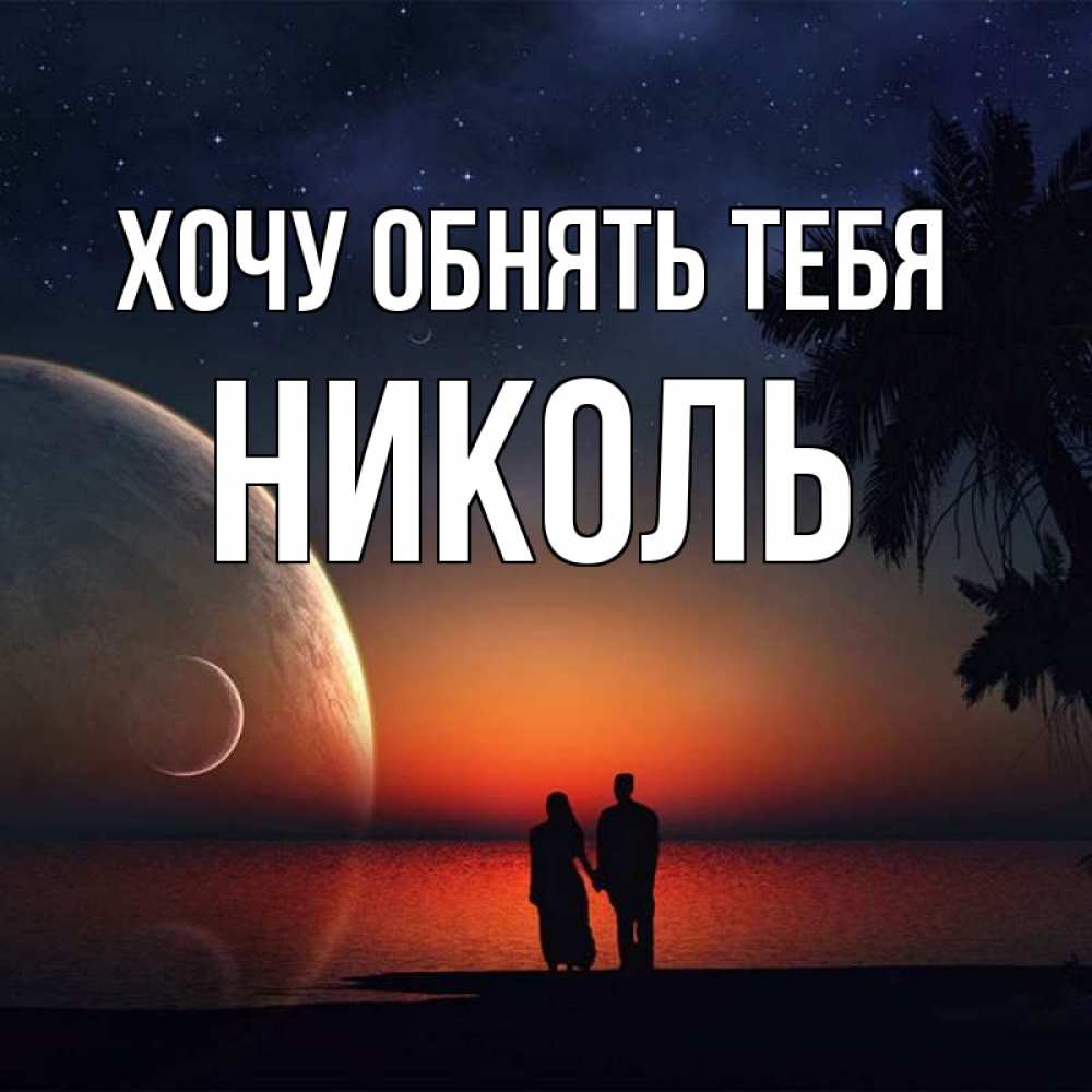 Открытка на каждый день с именем, Николь Хочу обнять тебя восход спутников Прикольная открытка с пожеланием онлайн скачать бесплатно 