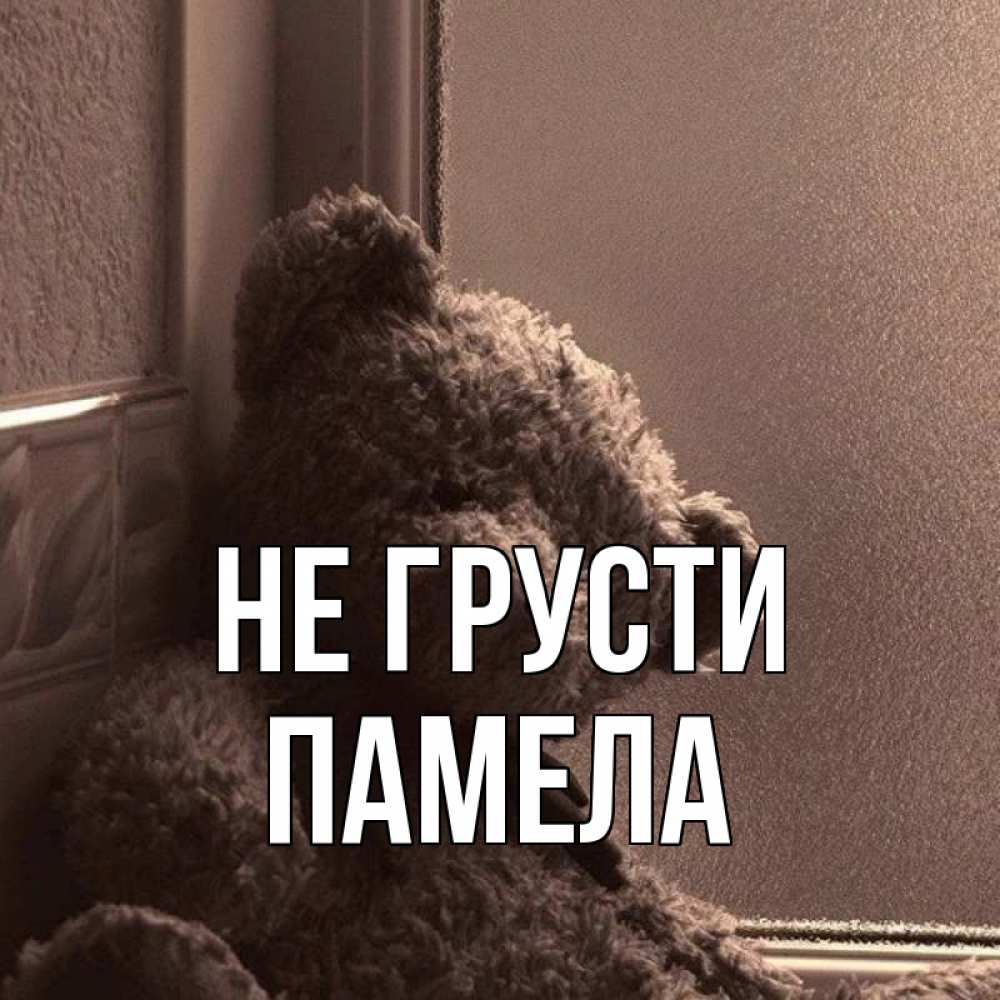 Открытка на каждый день с именем, Памела Не грусти стекол рефленое Прикольная открытка с пожеланием онлайн скачать бесплатно 