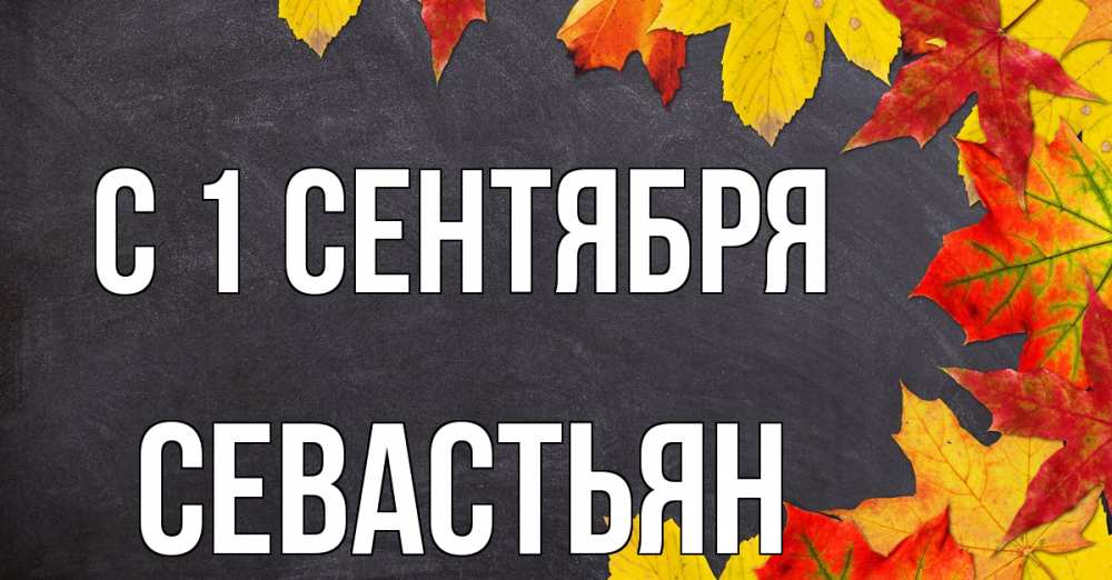 Открытка на каждый день с именем, Севастьян С 1 сентября с днем знаний Прикольная открытка с пожеланием онлайн скачать бесплатно 