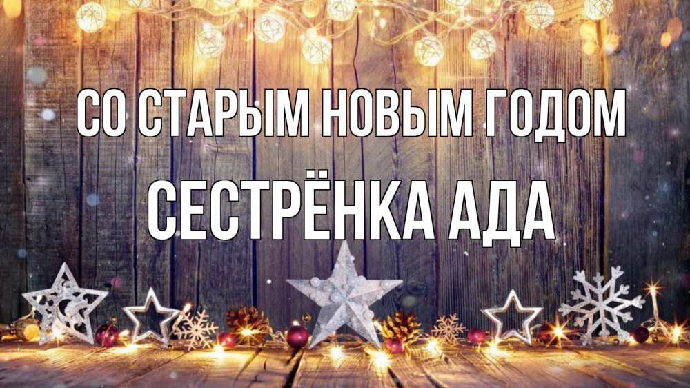 Открытка на каждый день с именем, Сестрёнка-Ада Со старым новым годом новый год Прикольная открытка с пожеланием онлайн скачать бесплатно 