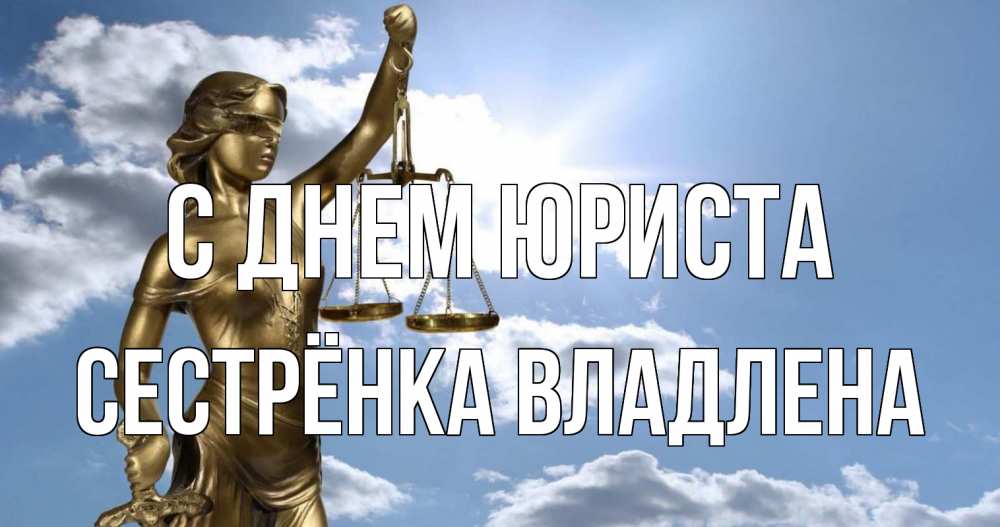 Открытка на каждый день с именем, Сестрёнка-Владлена С днем юриста с днем юриста Прикольная открытка с пожеланием онлайн скачать бесплатно 