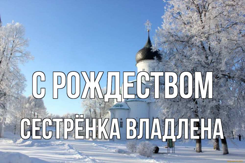 Открытка на каждый день с именем, Сестрёнка-Владлена С рождеством Рождество, церковь, храм, зимний лес Прикольная открытка с пожеланием онлайн скачать бесплатно 