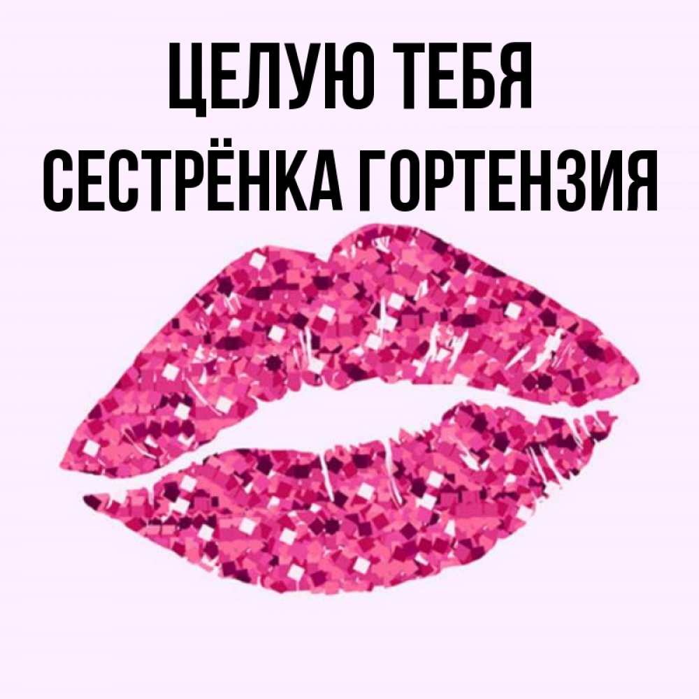 Открытка на каждый день с именем, Сестрёнка-Гортензия Целую тебя открытка с женскими губами и поцелуем для парня Прикольная открытка с пожеланием онлайн скачать бесплатно 