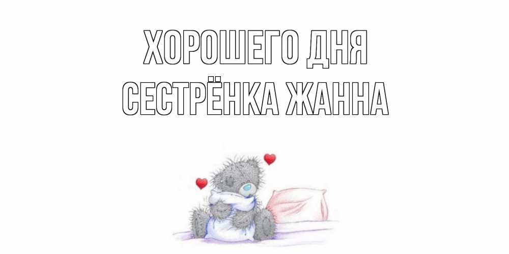 Открытка на каждый день с именем, Сестрёнка-Жанна Хорошего дня хорошего дня с именем Прикольная открытка с пожеланием онлайн скачать бесплатно 