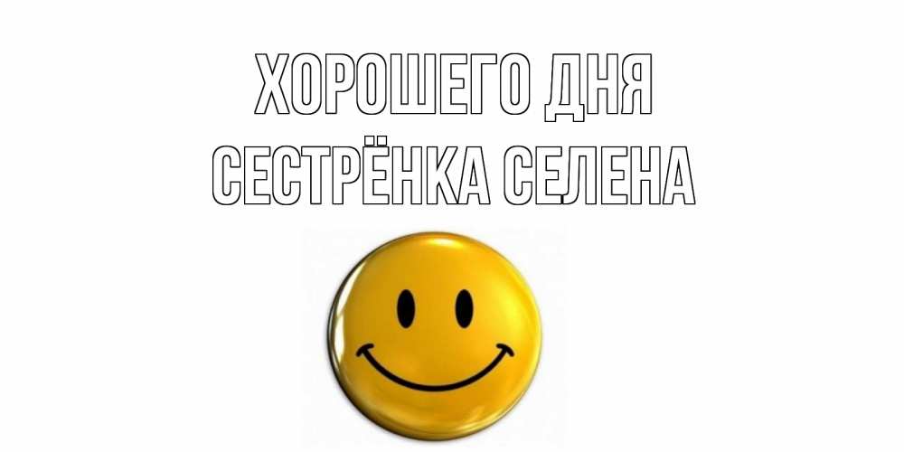 Открытка на каждый день с именем, Сестрёнка-Селена Хорошего дня отличного дня Прикольная открытка с пожеланием онлайн скачать бесплатно 
