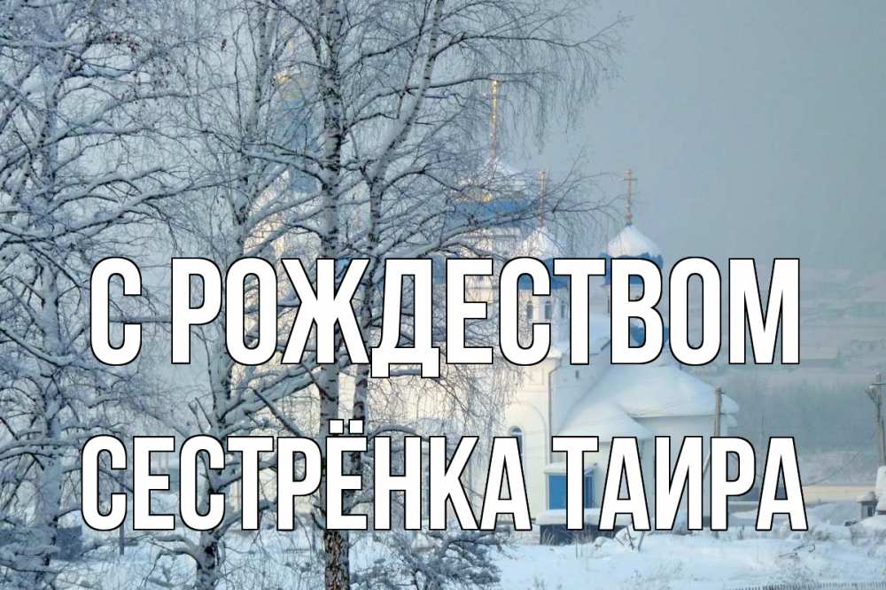 Открытка на каждый день с именем, Сестрёнка-Таира С рождеством храм, зима Прикольная открытка с пожеланием онлайн скачать бесплатно 