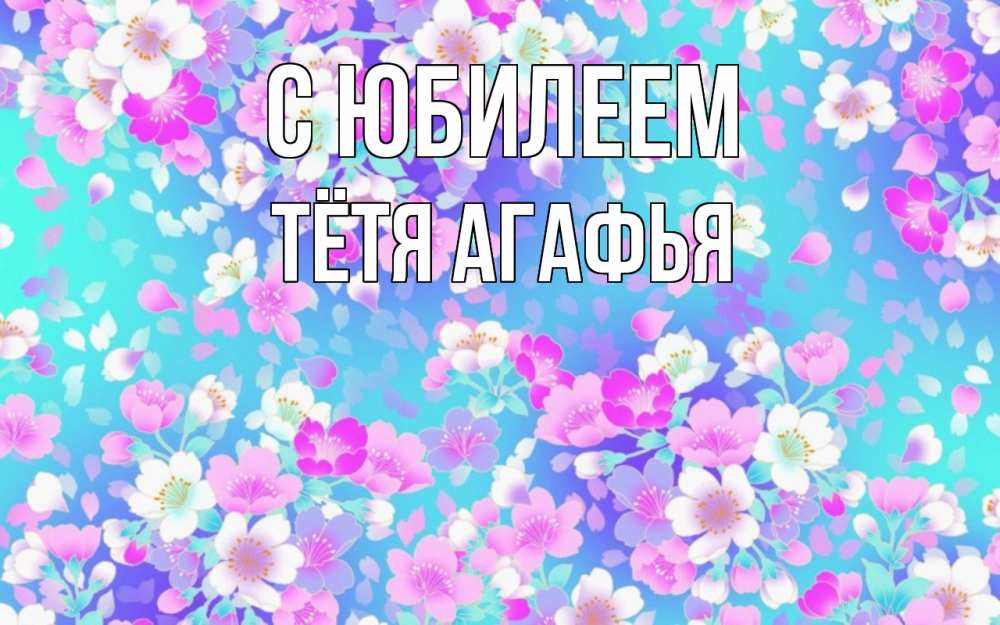 Открытка на каждый день с именем, Тётя-Агафья С юбилеем открытка с заливкой Прикольная открытка с пожеланием онлайн скачать бесплатно 