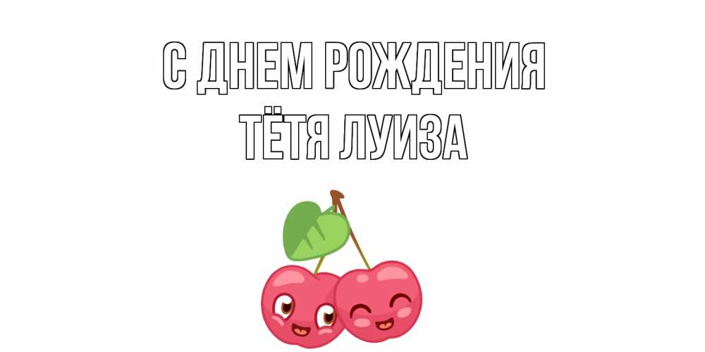 Открытка на каждый день с именем, Тётя-Луиза С днем рождения вишенки Прикольная открытка с пожеланием онлайн скачать бесплатно 