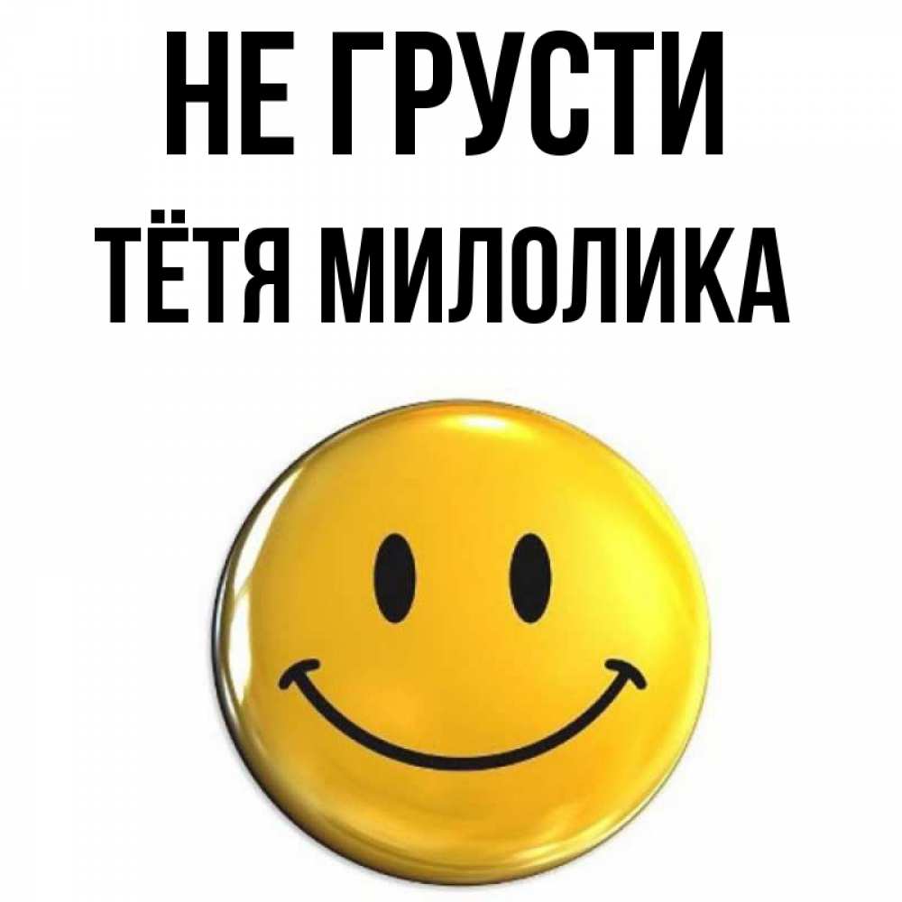 Открытка на каждый день с именем, Тётя-Милолика Не грусти триде смайл Прикольная открытка с пожеланием онлайн скачать бесплатно 