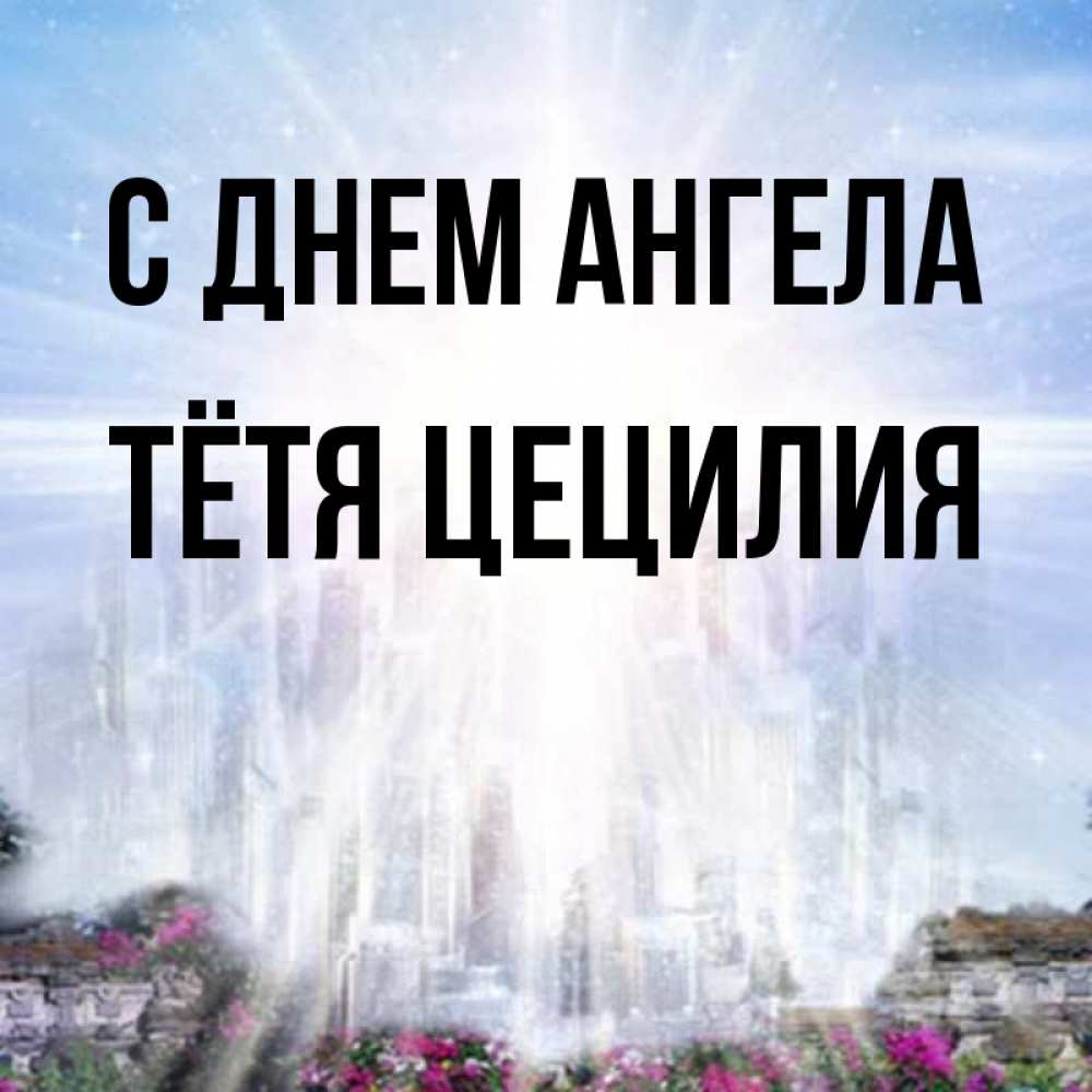Открытка на каждый день с именем, Тётя-Цецилия С днем ангела небесный свет Прикольная открытка с пожеланием онлайн скачать бесплатно 