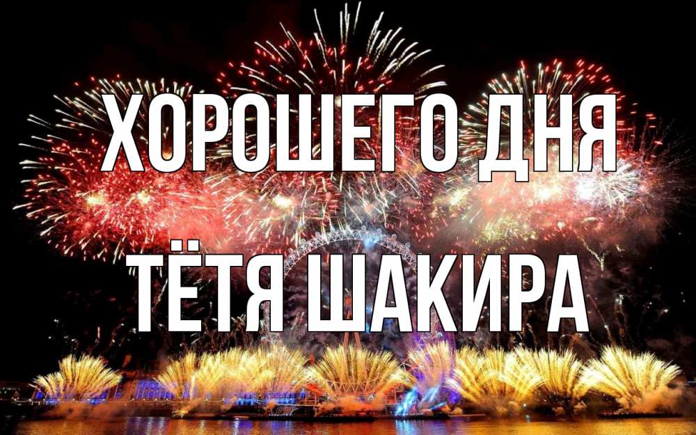 Открытка на каждый день с именем, Тётя-Шакира Хорошего дня Фейрверг 2 Прикольная открытка с пожеланием онлайн скачать бесплатно 