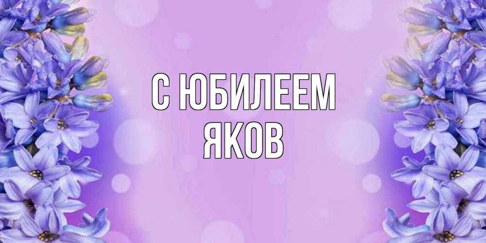 Открытка на каждый день с именем, Яков С юбилеем открытка с сиренью Прикольная открытка с пожеланием онлайн скачать бесплатно 