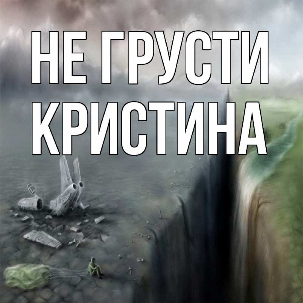 Открытка на каждый день с именем, Кристина Не грусти все спаслись. Прикольная открытка с пожеланием онлайн скачать бесплатно 