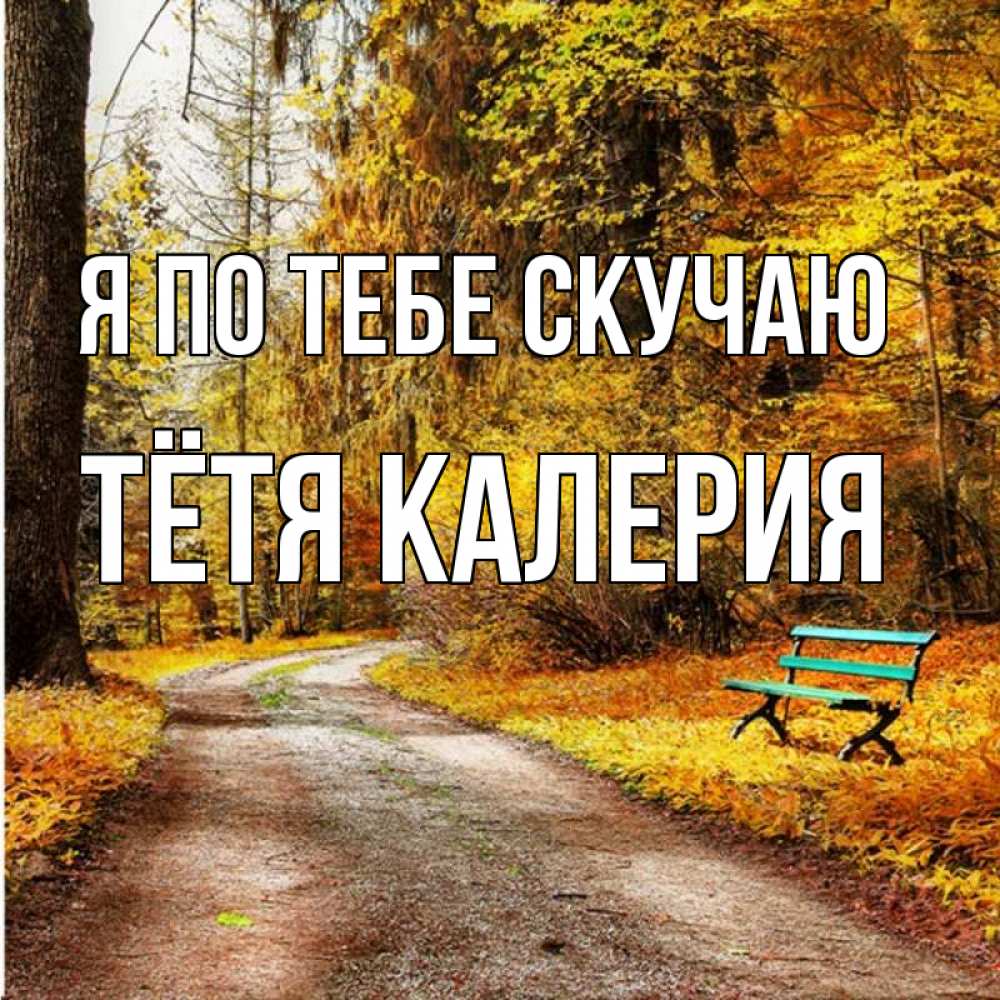 Открытка на каждый день с именем, Тётя-Калерия Я по тебе скучаю зеленая лавочка и осенний лес Прикольная открытка с пожеланием онлайн скачать бесплатно 