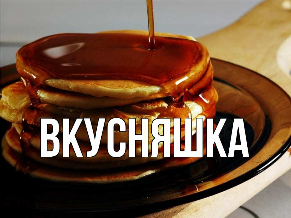 Открытка на каждый день с именем, Вкусняшка Главная блины Прикольная открытка с пожеланием онлайн скачать бесплатно 