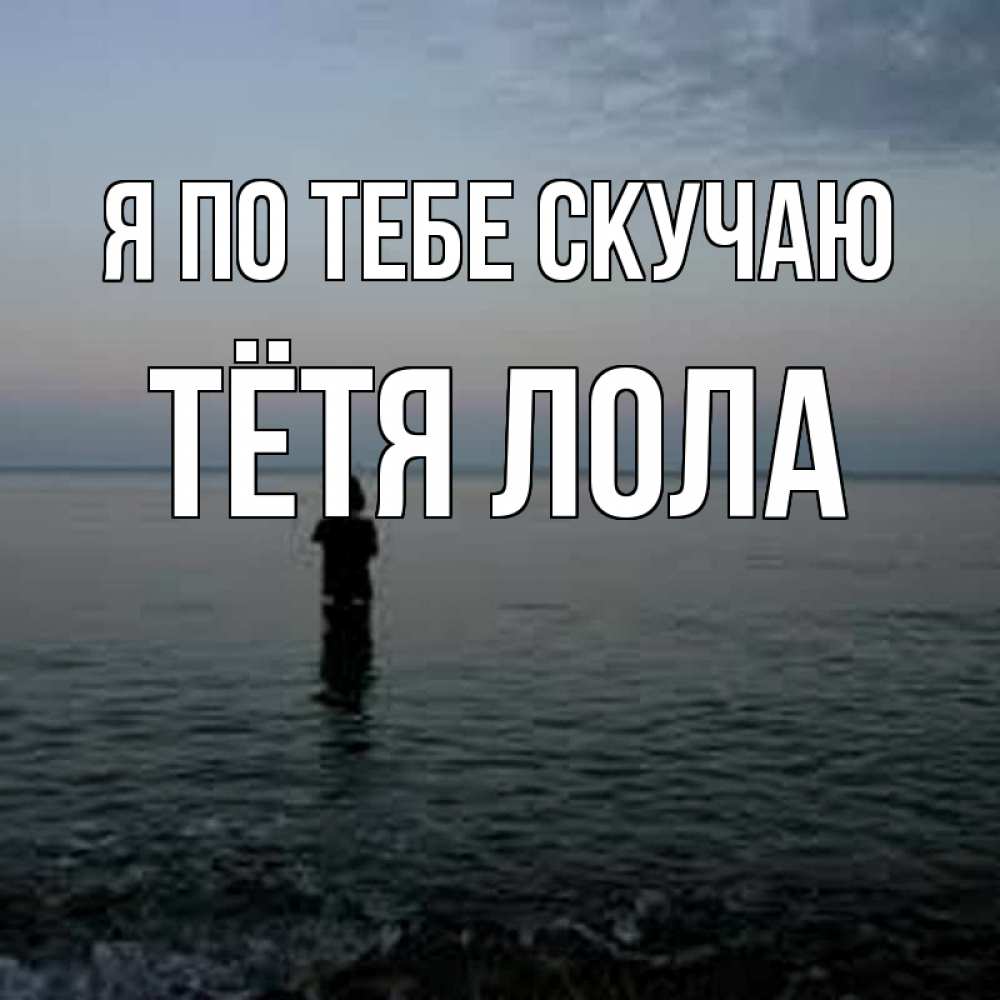 Открытка на каждый день с именем, Тётя-Лола Я по тебе скучаю скука Прикольная открытка с пожеланием онлайн скачать бесплатно 