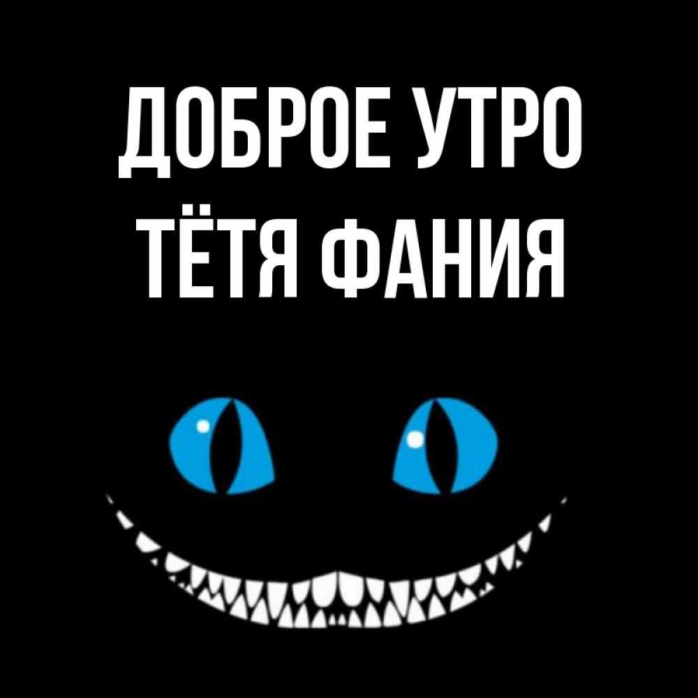 Открытка на каждый день с именем, Тётя-Фания Доброе утро голубые глаза и зубки Прикольная открытка с пожеланием онлайн скачать бесплатно 