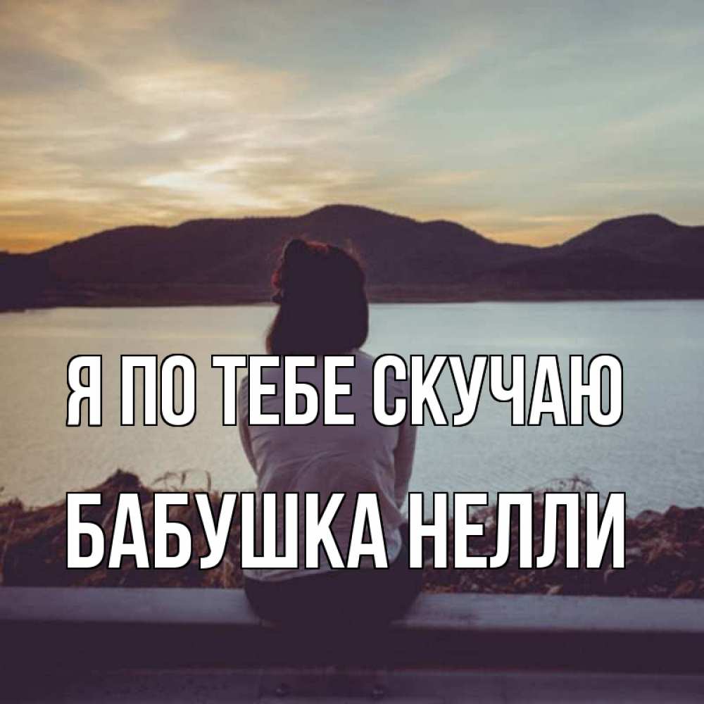 Открытка на каждый день с именем, Бабушка-Нелли Я по тебе скучаю я уже соскучилась Прикольная открытка с пожеланием онлайн скачать бесплатно 