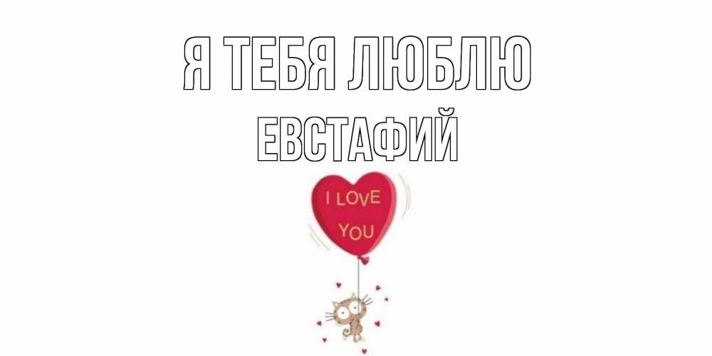 Открытка на каждый день с именем, Евстафий Я тебя люблю кот, сердце Прикольная открытка с пожеланием онлайн скачать бесплатно 