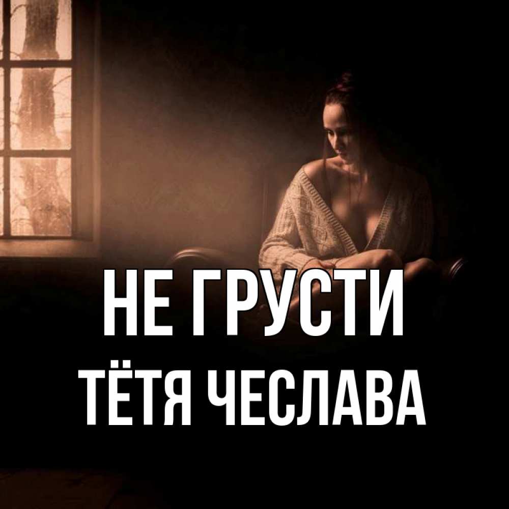 Открытка на каждый день с именем, Тётя-Чеслава Не грусти сидя у окна Прикольная открытка с пожеланием онлайн скачать бесплатно 