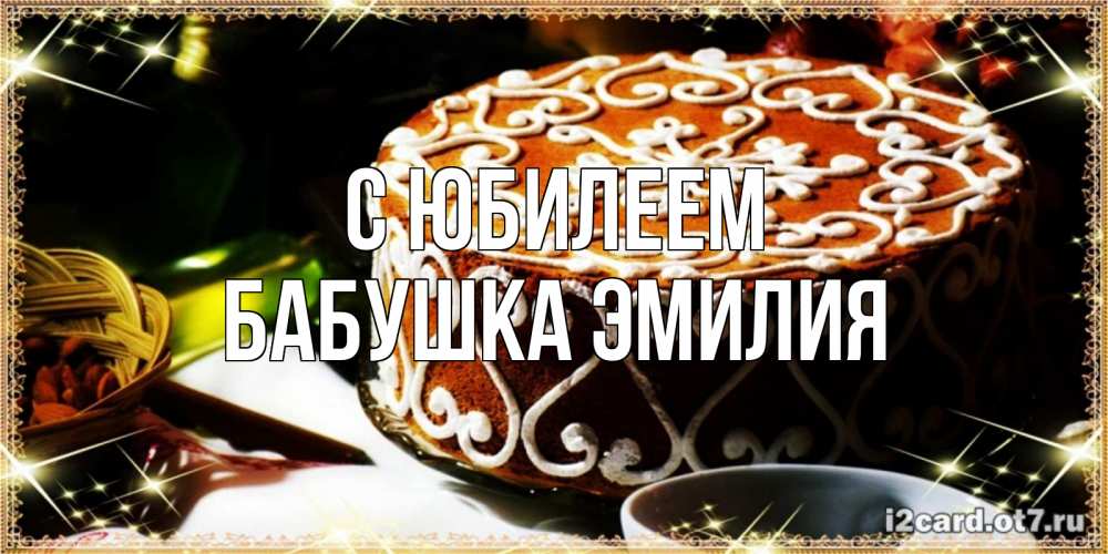 Открытка на каждый день с именем, Бабушка-Эмилия С юбилеем открытка с тортом на день рождения Прикольная открытка с пожеланием онлайн скачать бесплатно 