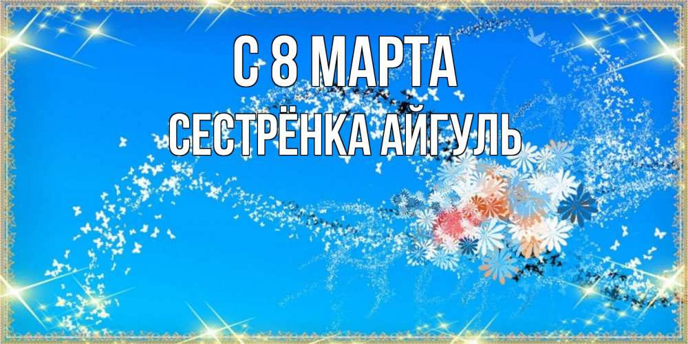 Открытка на каждый день с именем, Сестрёнка-Айгуль С 8 марта открытка с подписью к международному женскому дню Прикольная открытка с пожеланием онлайн скачать бесплатно 