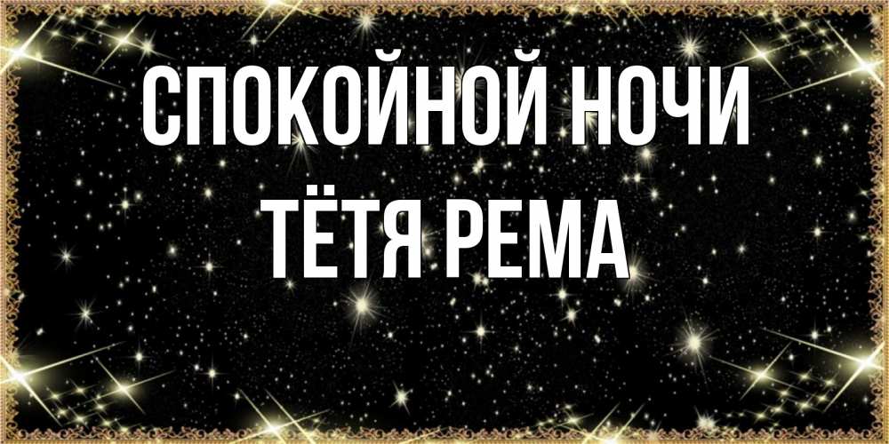 Открытка на каждый день с именем, Тётя-Рема Спокойной ночи засыпаем под звездами Прикольная открытка с пожеланием онлайн скачать бесплатно 