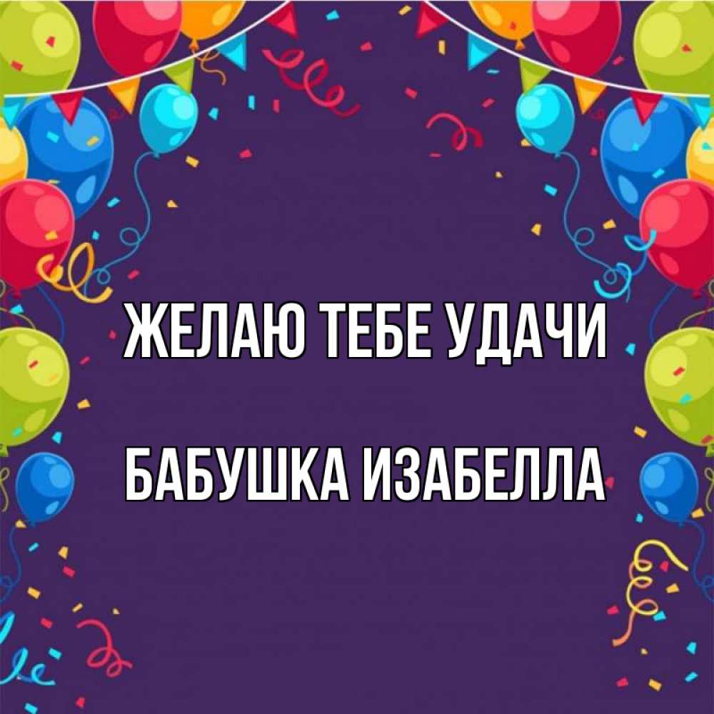 Открытка на каждый день с именем, Бабушка-Изабелла Желаю тебе удачи шары Прикольная открытка с пожеланием онлайн скачать бесплатно 