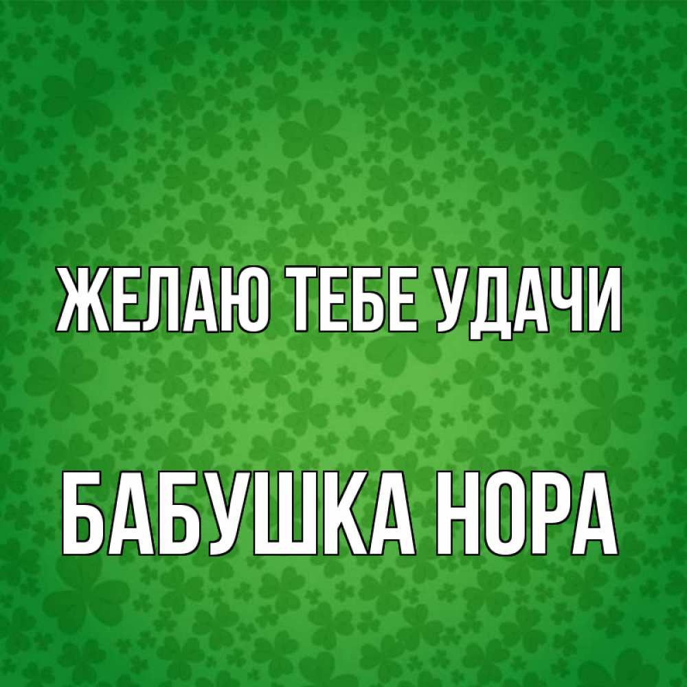 Открытка на каждый день с именем, Бабушка-Нора Желаю тебе удачи много листочков на удачу Прикольная открытка с пожеланием онлайн скачать бесплатно 