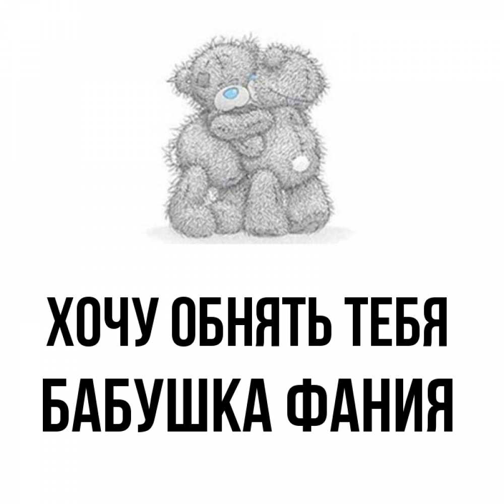 Открытка на каждый день с именем, Бабушка-Фания Хочу обнять тебя два теддика Прикольная открытка с пожеланием онлайн скачать бесплатно 