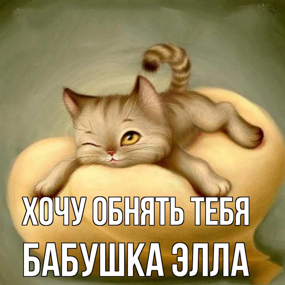 Открытка на каждый день с именем, Бабушка-Элла Хочу обнять тебя кошечка Прикольная открытка с пожеланием онлайн скачать бесплатно 
