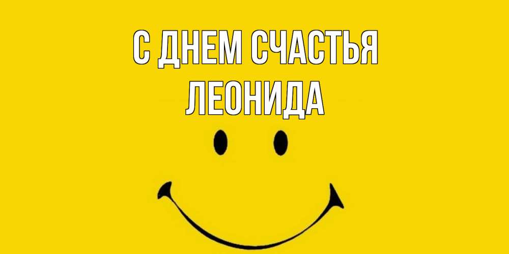 Открытка на каждый день с именем, Леонида С днем счастья радость и улыбка Прикольная открытка с пожеланием онлайн скачать бесплатно 
