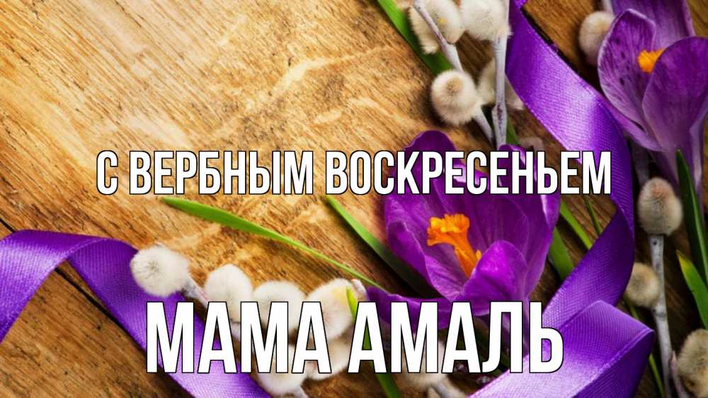 Открытка на каждый день с именем, Мама-Амаль С вербным воскресеньем верба, стол, цветы Прикольная открытка с пожеланием онлайн скачать бесплатно 