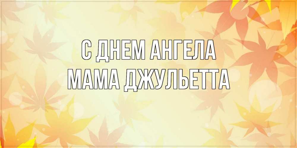 Открытка на каждый день с именем, Мама-Джульетта С днем ангела поздравления с днем ангела бесплатно Прикольная открытка с пожеланием онлайн скачать бесплатно 