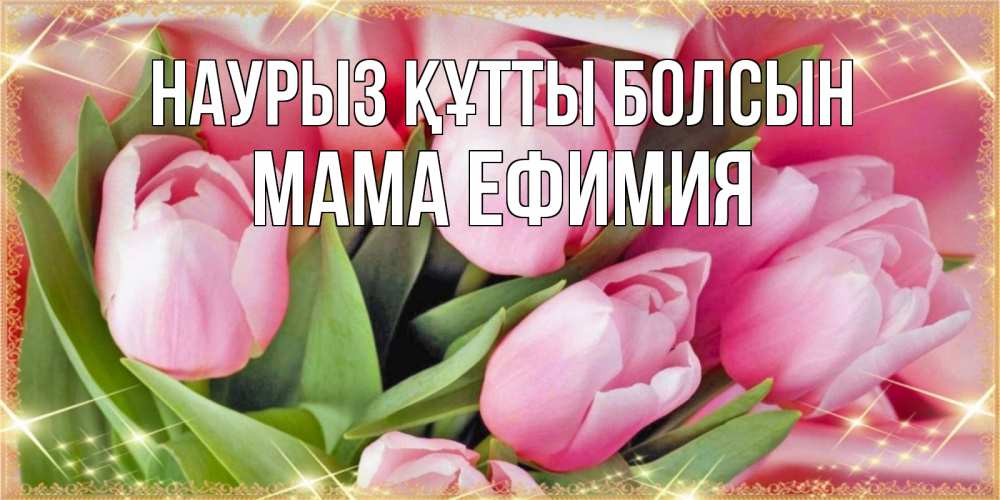 Открытка на каждый день с именем, Мама-Ефимия Наурыз құтты болсын красивые открытки на наурыз для милых дам Прикольная открытка с пожеланием онлайн скачать бесплатно 