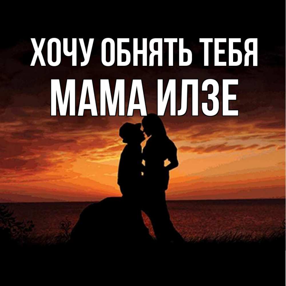 Открытка на каждый день с именем, Мама-Илзе Хочу обнять тебя парень и девушка и оранжевое небо Прикольная открытка с пожеланием онлайн скачать бесплатно 