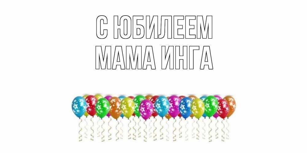 Открытка на каждый день с именем, Мама-Инга С юбилеем Воздушные шары, звезды Прикольная открытка с пожеланием онлайн скачать бесплатно 