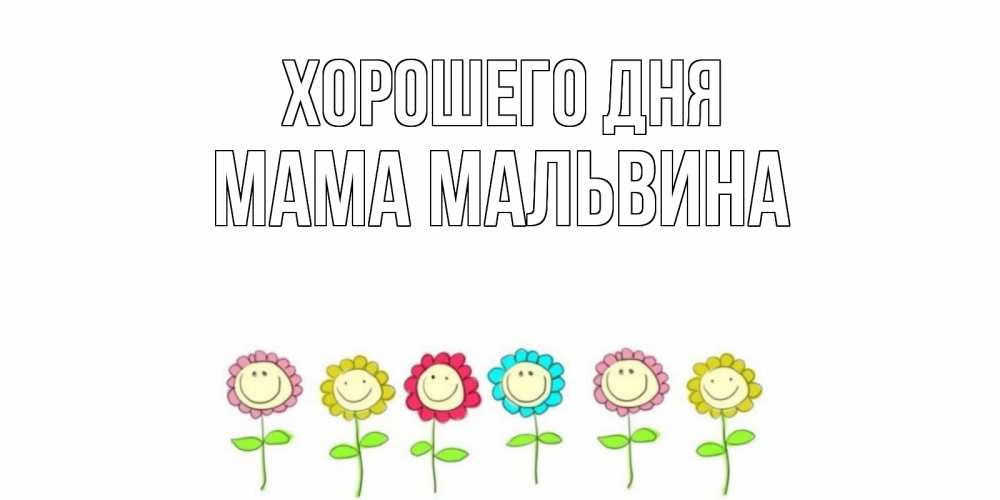 Открытка на каждый день с именем, Мама-Мальвина Хорошего дня открытка на каждый день позитивного дня Прикольная открытка с пожеланием онлайн скачать бесплатно 