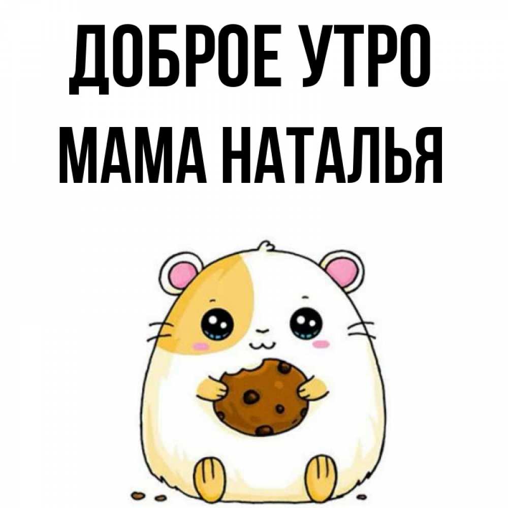 Открытка на каждый день с именем, Мама-Наталья Доброе утро есть печеньку. Утречко Прикольная открытка с пожеланием онлайн скачать бесплатно 