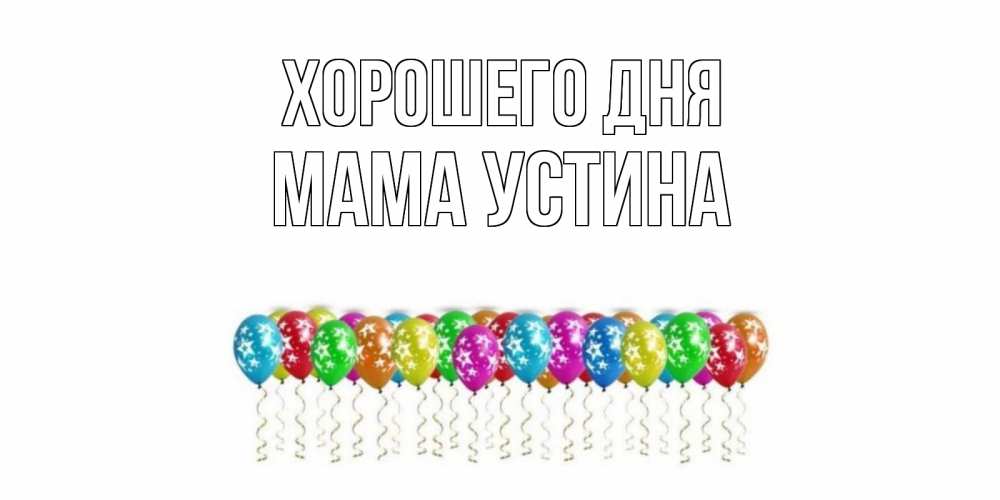 Открытка на каждый день с именем, Мама-Устина Хорошего дня прекрасного дня Прикольная открытка с пожеланием онлайн скачать бесплатно 