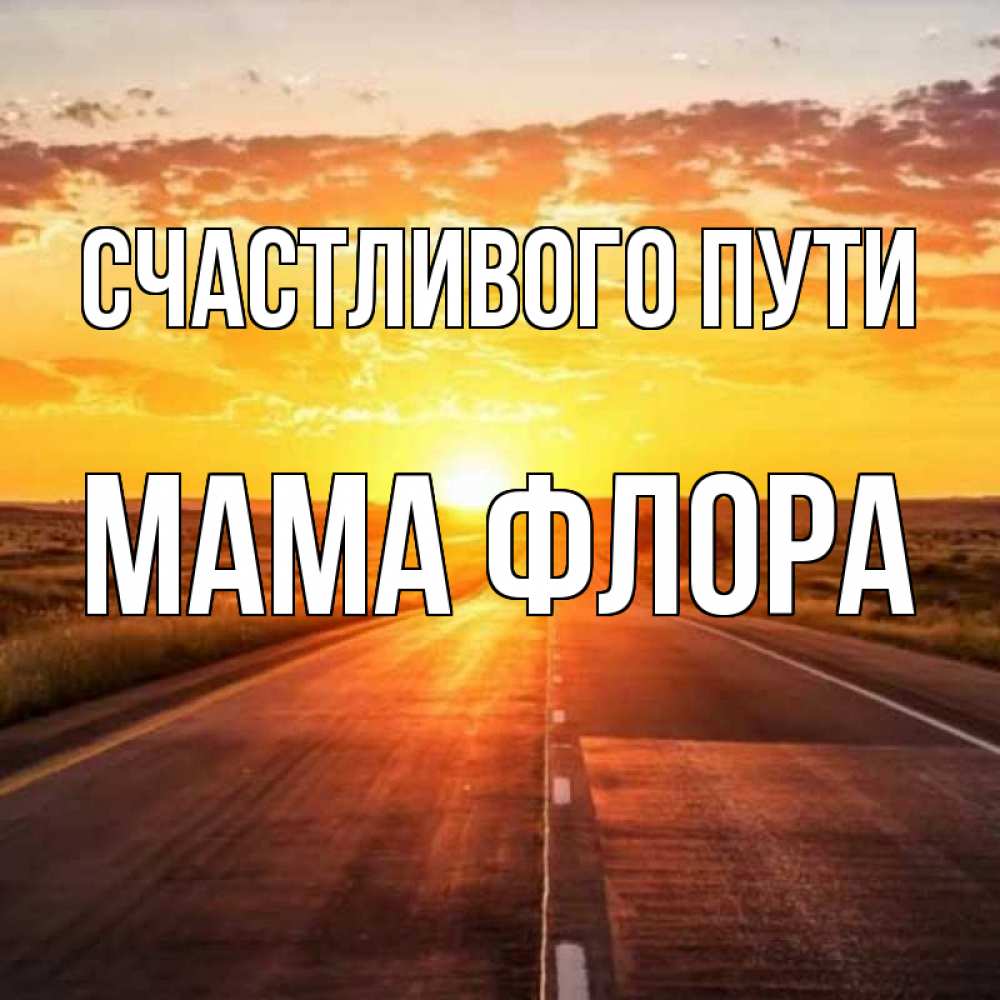 Открытка на каждый день с именем, Мама-Флора Счастливого пути солнечный свет, закат Прикольная открытка с пожеланием онлайн скачать бесплатно 