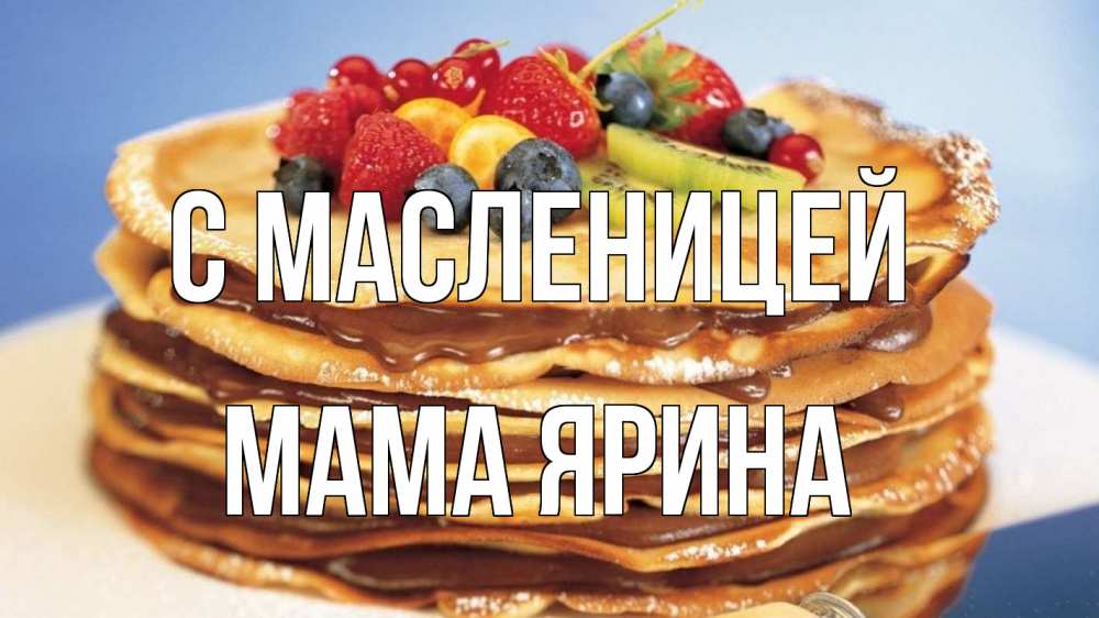 Открытка на каждый день с именем, Мама-Ярина С масленицей торт, блины, ягоды Прикольная открытка с пожеланием онлайн скачать бесплатно 