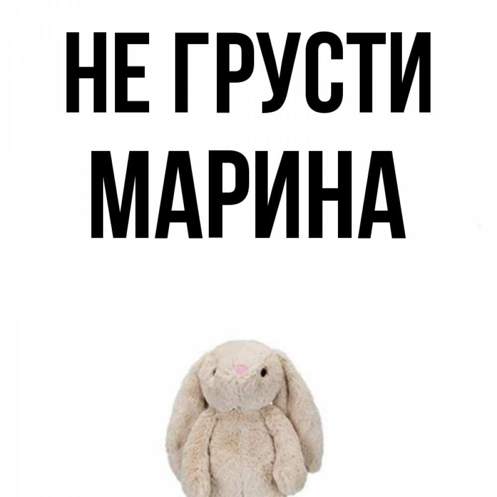 Открытка на каждый день с именем, Марина Не грусти детская игрушка зайчика Прикольная открытка с пожеланием онлайн скачать бесплатно 